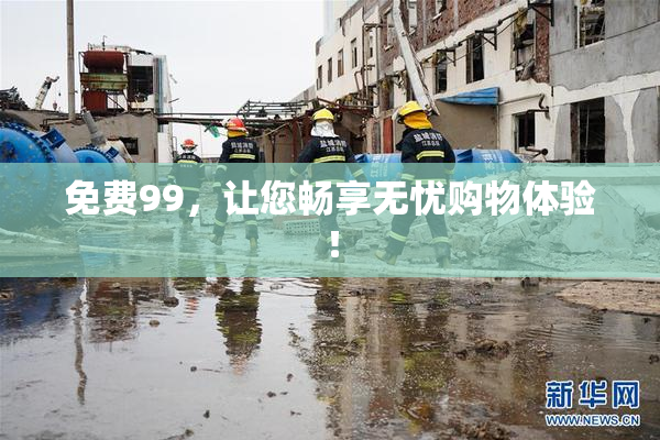 免费99，让您畅享无忧购物体验！