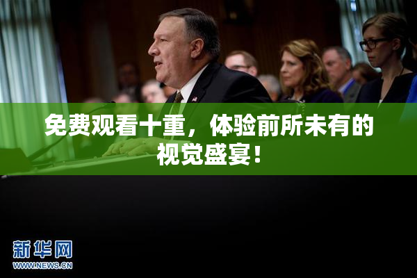 免费观看十重，体验前所未有的视觉盛宴！