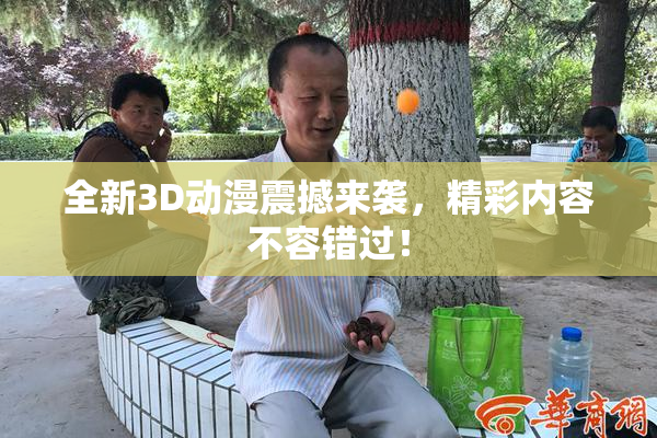 全新3D动漫震撼来袭，精彩内容不容错过！