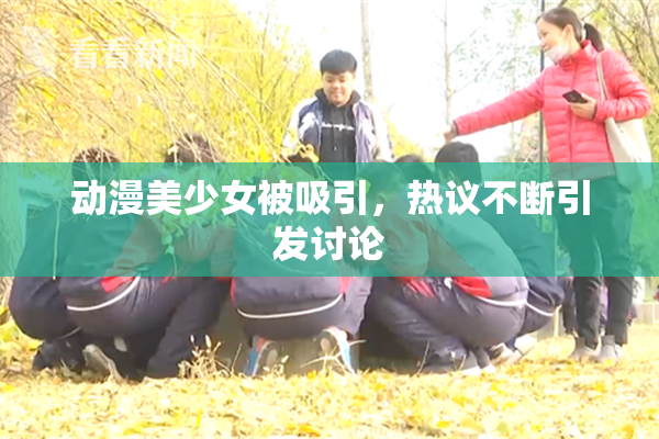 动漫美少女被吸引，热议不断引发讨论