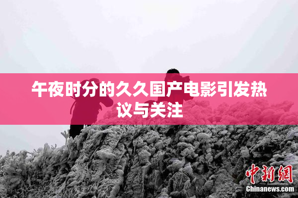 午夜时分的久久国产电影引发热议与关注