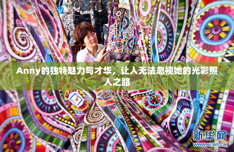 Anny的独特魅力与才华，让人无法忽视她的光彩照人之路