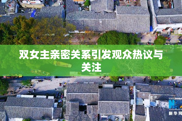 双女主亲密关系引发观众热议与关注