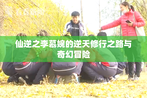 仙逆之李慕婉的逆天修行之路与奇幻冒险