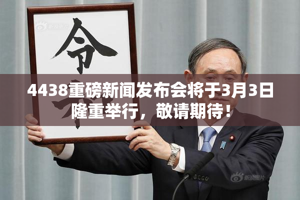4438重磅新闻发布会将于3月3日隆重举行，敬请期待！