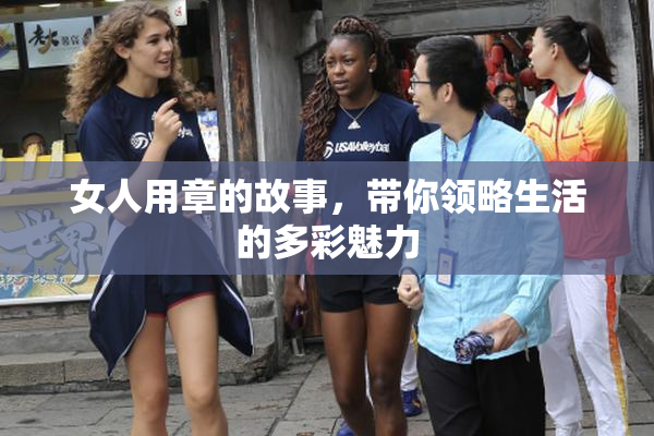 女人用章的故事，带你领略生活的多彩魅力