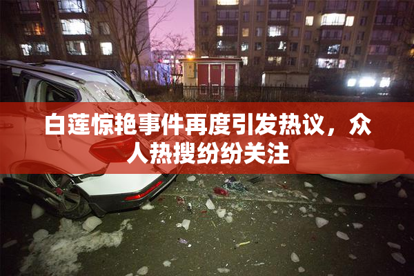 白莲惊艳事件再度引发热议，众人热搜纷纷关注