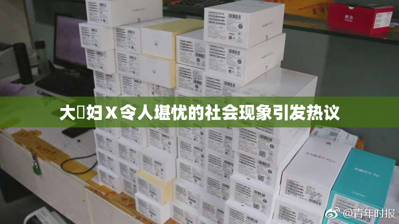 大婬妇Ⅹ令人堪忧的社会现象引发热议