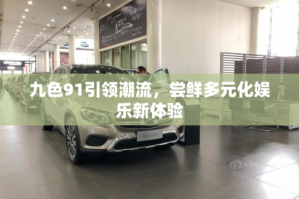 九色91引领潮流，尝鲜多元化娱乐新体验