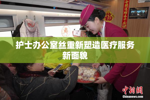 护士办公室丝重新塑造医疗服务新面貌