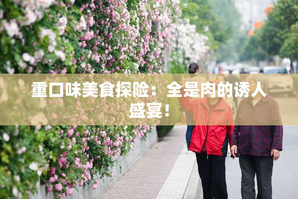 重口味美食探险：全是肉的诱人盛宴！