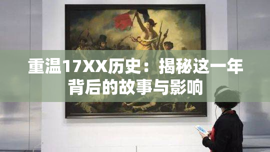 重温17XX历史：揭秘这一年背后的故事与影响