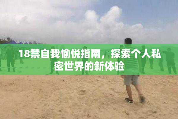 18禁自我愉悦指南，探索个人私密世界的新体验