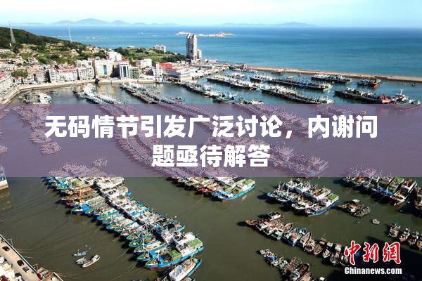 无码情节引发广泛讨论，内谢问题亟待解答