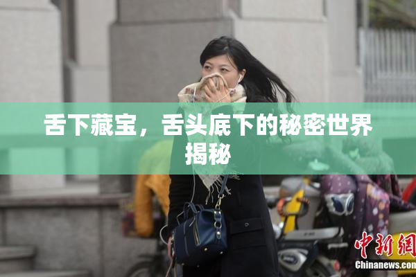 舌下藏宝，舌头底下的秘密世界揭秘