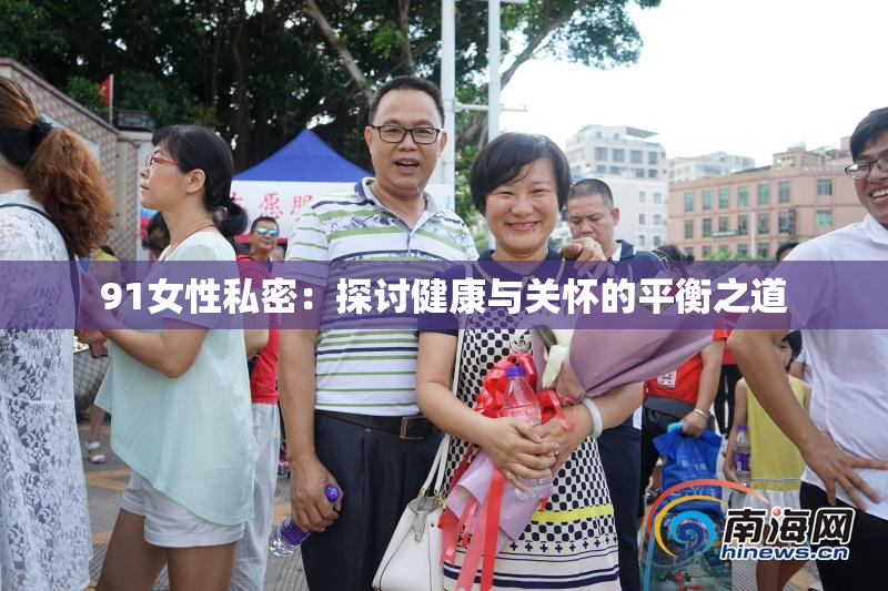 91女性私密：探讨健康与关怀的平衡之道