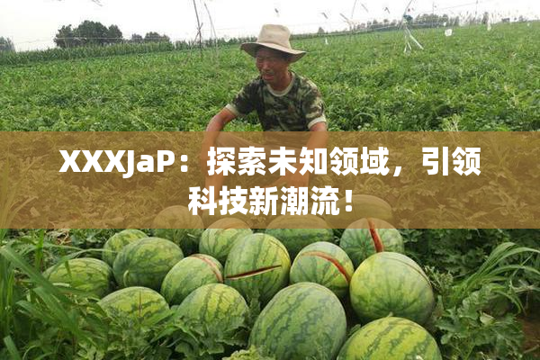 XXXJaP：探索未知领域，引领科技新潮流！