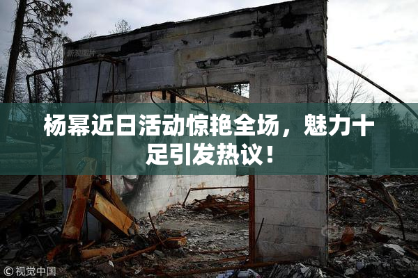 杨幂近日活动惊艳全场，魅力十足引发热议！