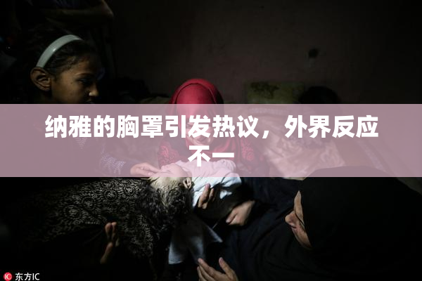 纳雅的胸罩引发热议，外界反应不一