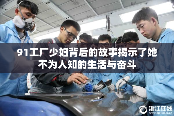 91工厂少妇背后的故事揭示了她不为人知的生活与奋斗