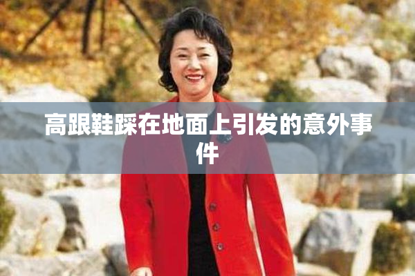 高跟鞋踩在地面上引发的意外事件