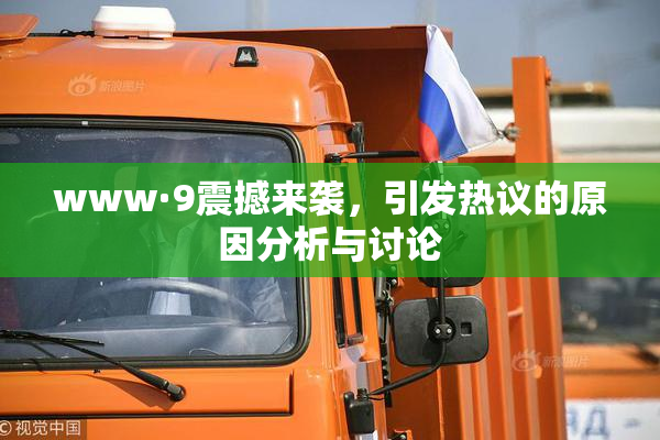 www·9震撼来袭，引发热议的原因分析与讨论