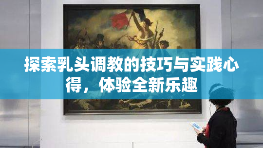 探索乳头调教的技巧与实践心得，体验全新乐趣