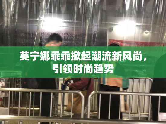 芙宁娜乖乖掀起潮流新风尚，引领时尚趋势