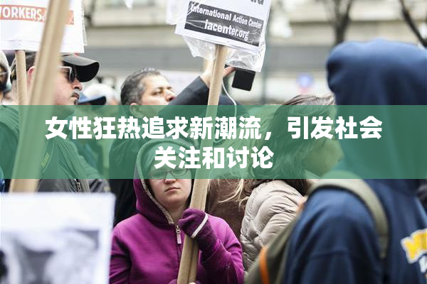 女性狂热追求新潮流，引发社会关注和讨论