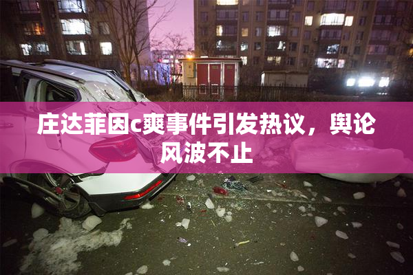 庄达菲因c爽事件引发热议，舆论风波不止