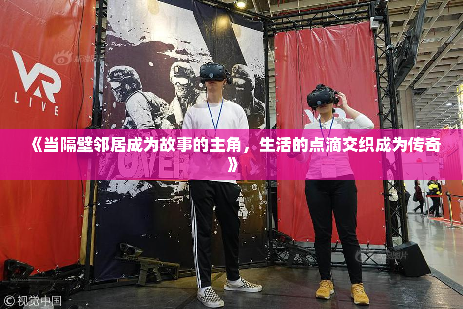 《当隔壁邻居成为故事的主角，生活的点滴交织成为传奇》