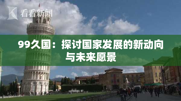 99久国：探讨国家发展的新动向与未来愿景