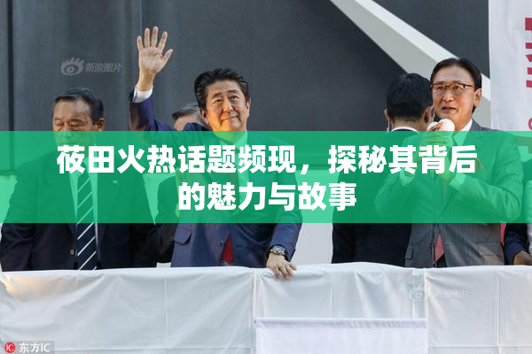 莜田火热话题频现，探秘其背后的魅力与故事