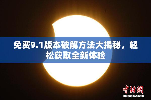 免费9.1版本破解方法大揭秘，轻松获取全新体验