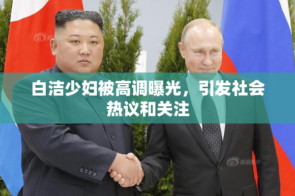 白洁少妇被高调曝光，引发社会热议和关注