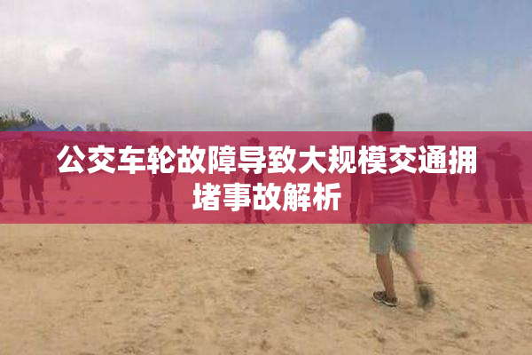 公交车轮故障导致大规模交通拥堵事故解析