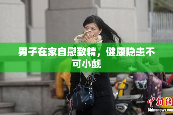 男子在家自慰致精，健康隐患不可小觑