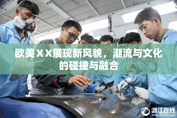 欧美ⅩX展现新风貌，潮流与文化的碰撞与融合