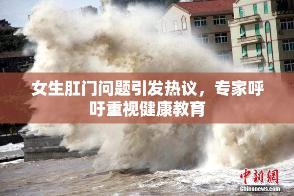 女生肛门问题引发热议，专家呼吁重视健康教育