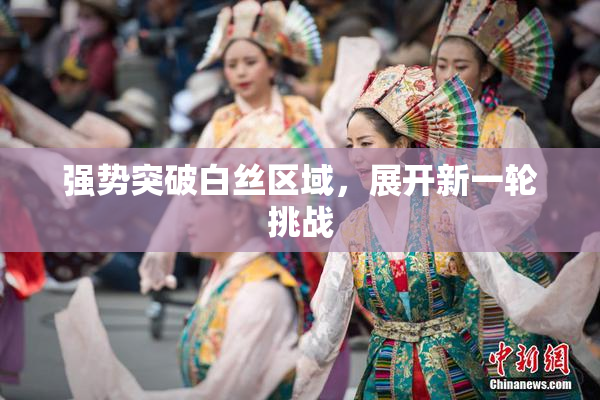 强势突破白丝区域，展开新一轮挑战