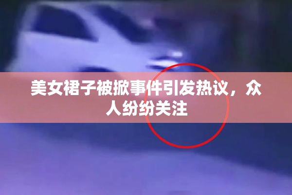 美女裙子被掀事件引发热议，众人纷纷关注
