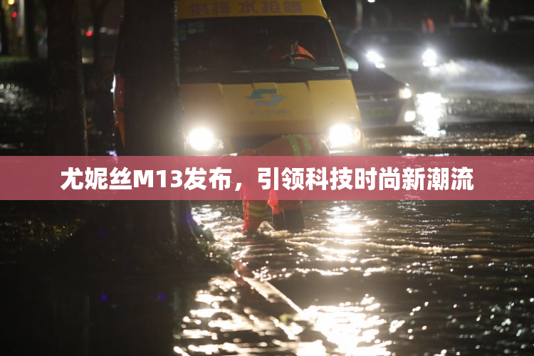 尤妮丝M13发布，引领科技时尚新潮流