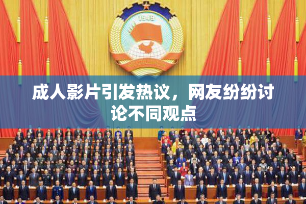 成人影片引发热议，网友纷纷讨论不同观点