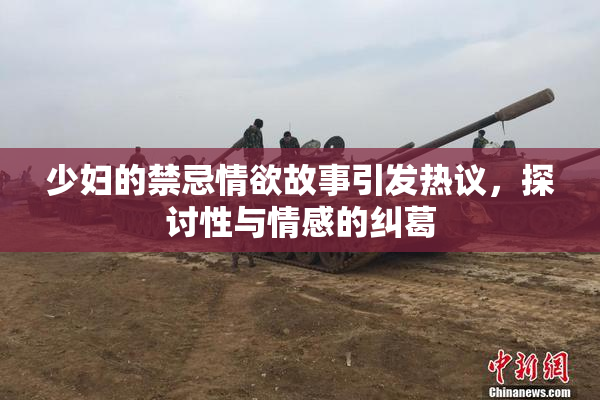 少妇的禁忌情欲故事引发热议，探讨性与情感的纠葛