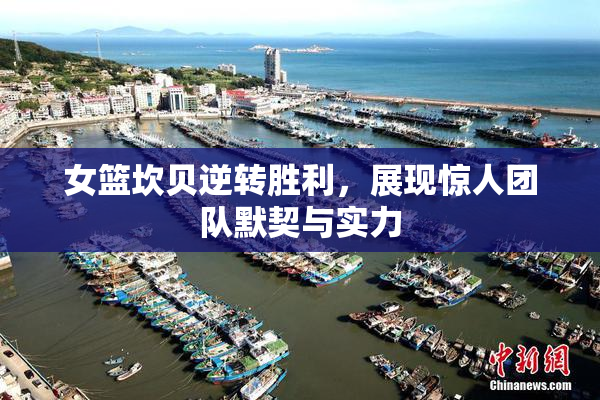 女篮坎贝逆转胜利，展现惊人团队默契与实力