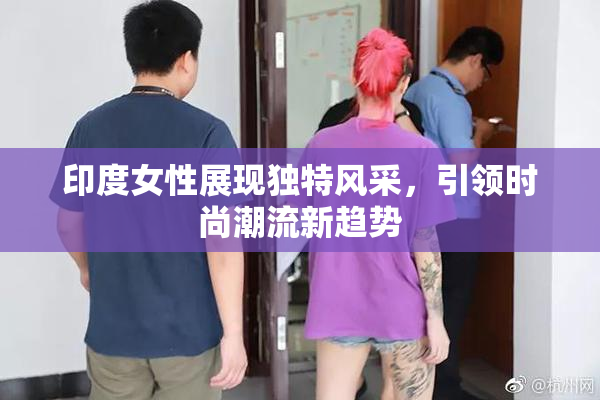 印度女性展现独特风采，引领时尚潮流新趋势