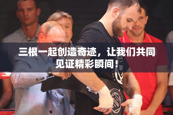 三根一起创造奇迹，让我们共同见证精彩瞬间！