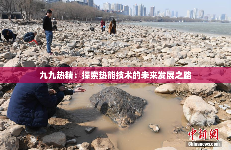 九九热精：探索热能技术的未来发展之路
