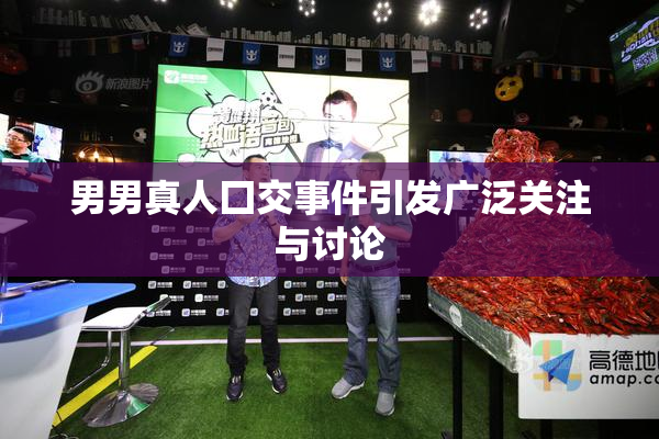 男男真人囗交事件引发广泛关注与讨论