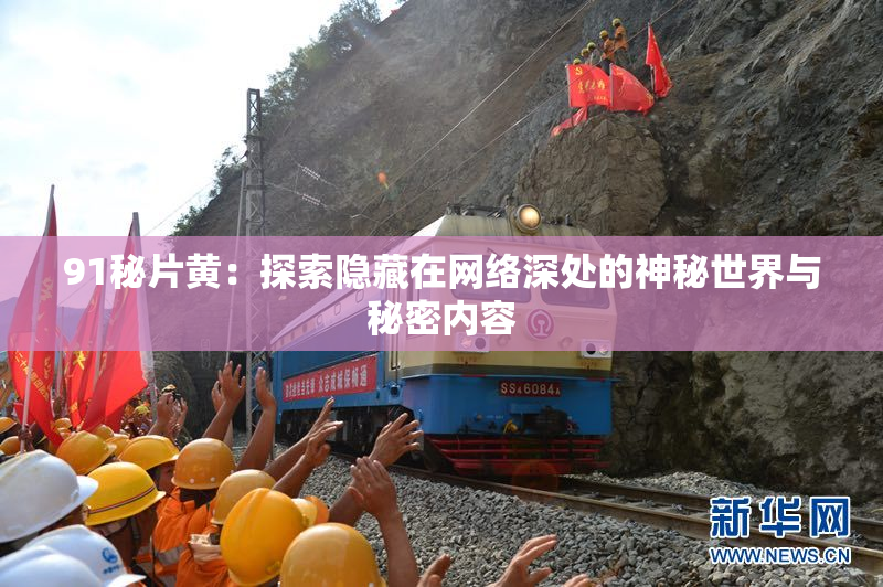 91秘片黄：探索隐藏在网络深处的神秘世界与秘密内容